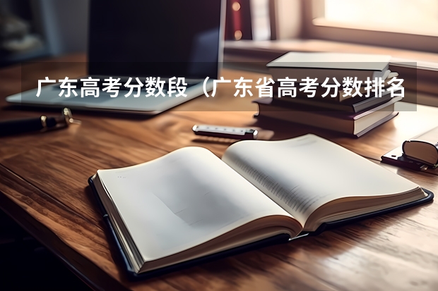 广东高考分数段(广东省高考分数排名)