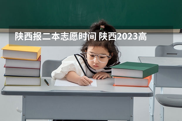 陕西报二本志愿时间 陕西2023高考二本志愿填报时间