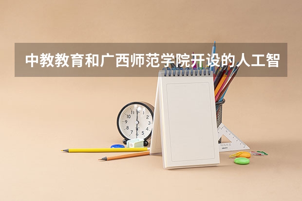 中教教育和广西师范学院开设的人工智能专业毕业能找到什么样的工作?
