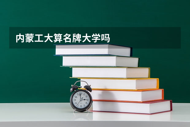 内蒙工大算名牌大学吗