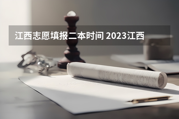 江西志愿填报二本时间 2023江西省二本录取时间