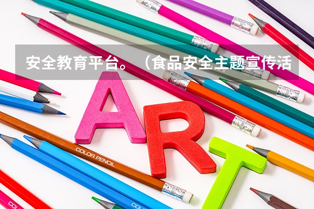 安全教育平台。（食品安全主题宣传活动方案）