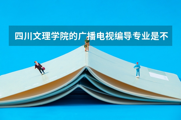 四川文理学院的广播电视编导专业是不是二本阿（2023年一本二本分数线艺考编导）