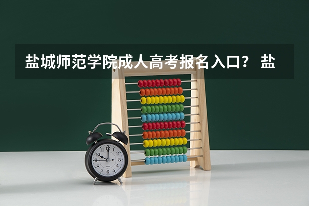 盐城师范学院成人高考报名入口？ 盐城市今年高考分数排名