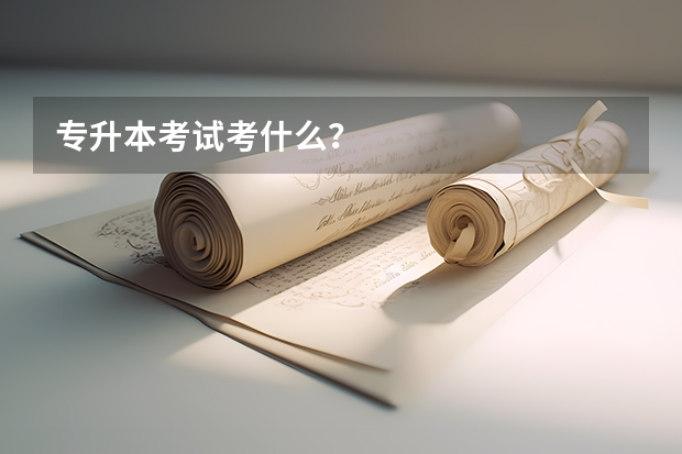 专升本考试考什么？