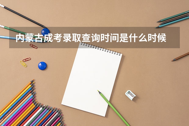 内蒙古成考录取查询时间是什么时候 系统入口?