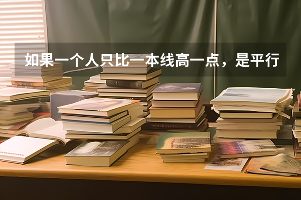 如果一个人只比一本线高一点，是平行志愿，他第一志愿想报一本冲一下，后面的都报二本，那怎么报啊