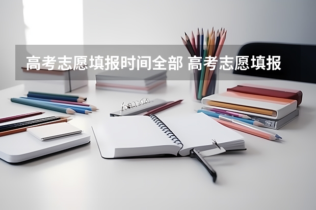 高考志愿填报时间全部 高考志愿填报时间和截止时间2023
