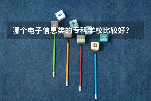 哪个电子信息类的专科学校比较好？