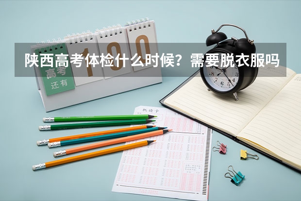 陕西高考体检什么时候?需要脱衣服吗?