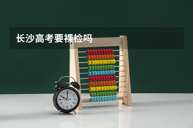 长沙高考要裸检吗