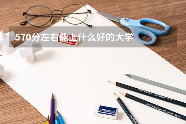 570分左右能上什么好的大学