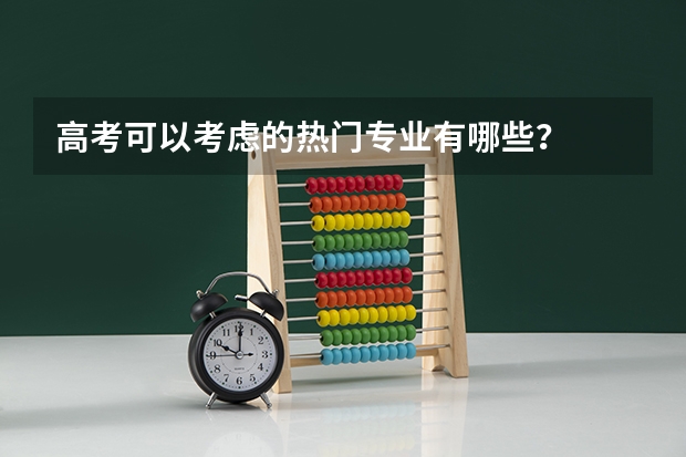 高考可以考虑的热门专业有哪些？