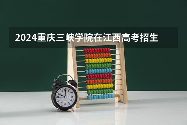 2024重庆三峡学院在江西高考招生计划介绍