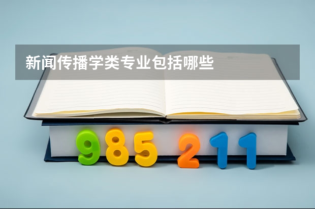 新闻传播学类专业包括哪些