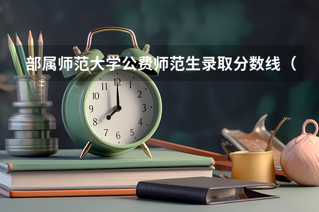 部属师范大学公费师范生录取分数线（公费师范生录取分数线）