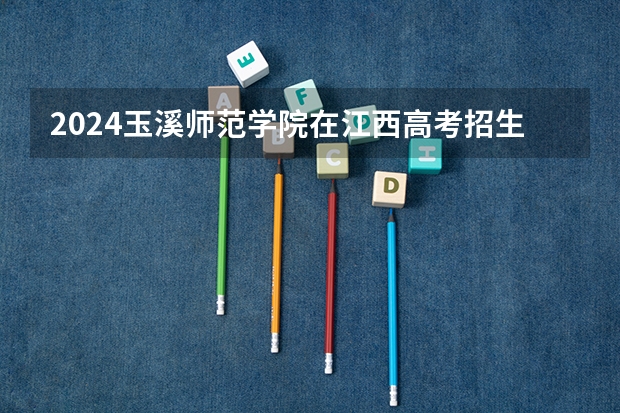 2024玉溪师范学院在江西高考招生计划介绍