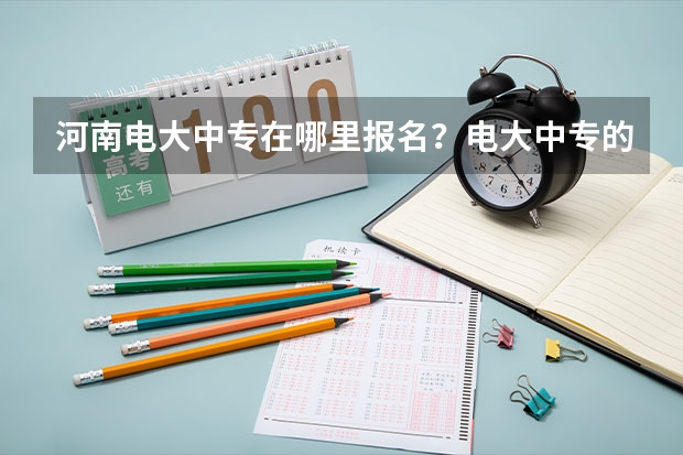 河南电大中专在哪里报名?电大中专的作用是什么?