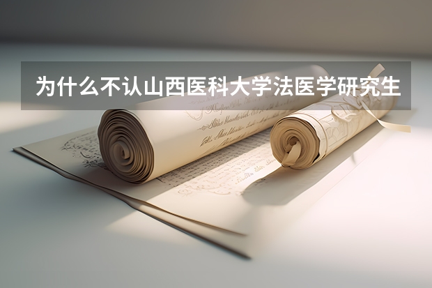 为什么不认山西医科大学法医学研究生学历