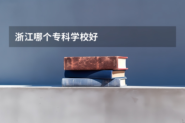 浙江哪个专科学校好