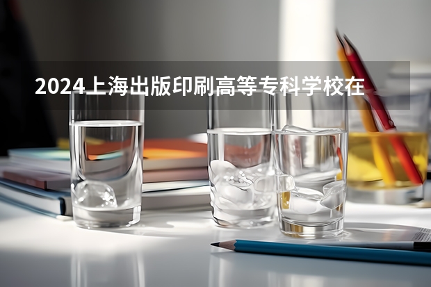 2024上海出版印刷高等专科学校在吉林高考招生计划介绍
