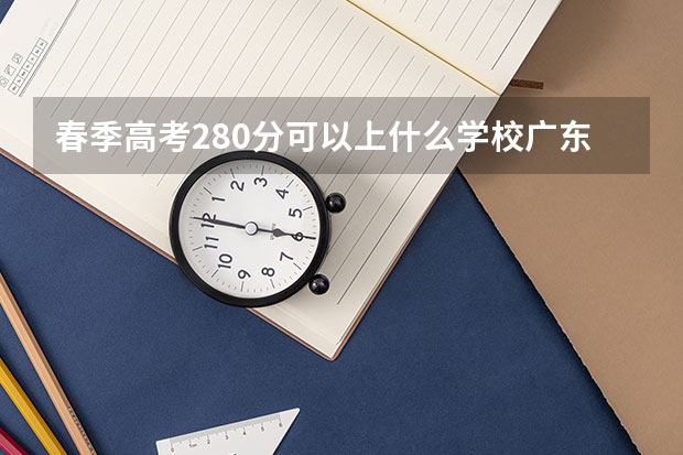 春季高考280分可以上什么学校广东