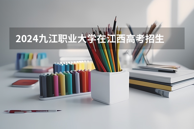 2024九江职业大学在江西高考招生计划介绍