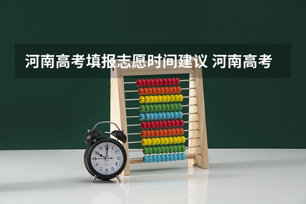河南高考填报志愿时间建议 河南高考本科一批填报志愿时间