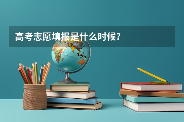 高考志愿填报是什么时候？