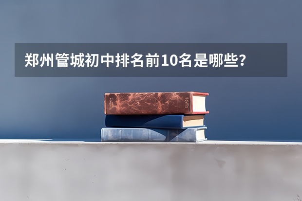 郑州管城初中排名前10名是哪些？