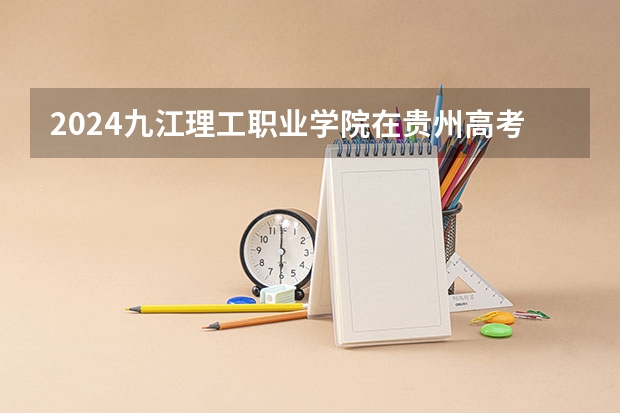 2024九江理工职业学院在贵州高考招生计划介绍