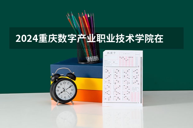 2024重庆数字产业职业技术学院在江西高考招生计划介绍