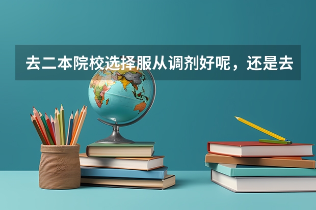去二本院校选择服从调剂好呢,还是去高职院校读适合自己专业。