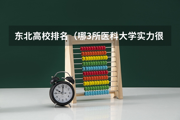 东北高校排名（哪3所医科大学实力很强悍，虽不是211，但医学却不输985大学？）