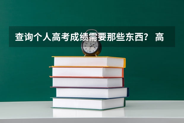 查询个人高考成绩需要那些东西? 高考成绩能不能提前查询?到哪查询?