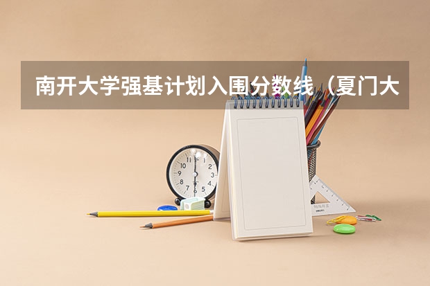 南开大学强基计划入围分数线（夏门大学强基计划入围分数线）