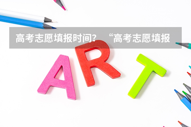 高考志愿填报时间？ “高考志愿填报时间？