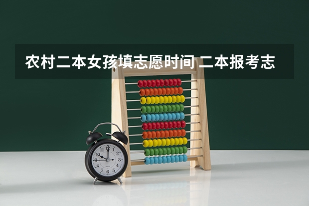 农村二本女孩填志愿时间 二本报考志愿的时间