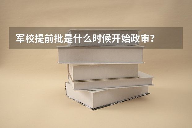 军校提前批是什么时候开始政审?