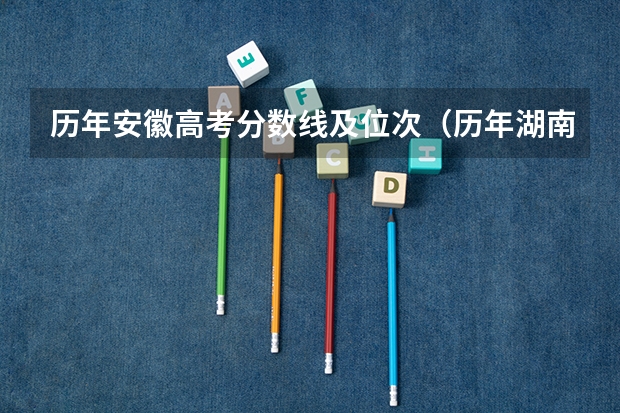 历年安徽高考分数线及位次（历年湖南高考分数线）