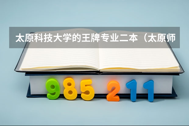 太原科技大学的王牌专业二本（太原师范学院是一本还是二本?）
