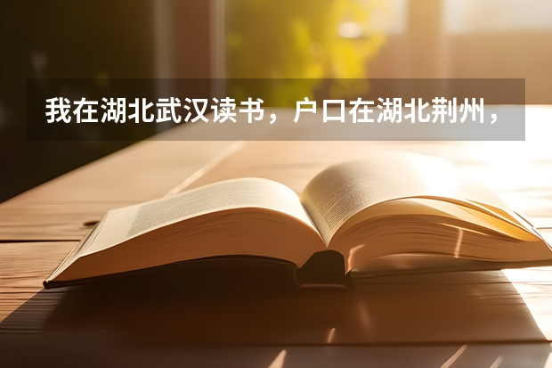 我在湖北武汉读书，户口在湖北荆州，高考要回荆州吗？小学到高中都是在武汉读的。