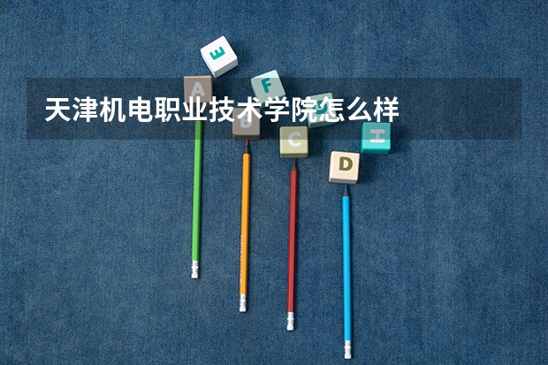 天津机电职业技术学院怎么样