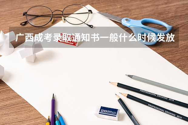广西成考录取通知书一般什么时候发放？