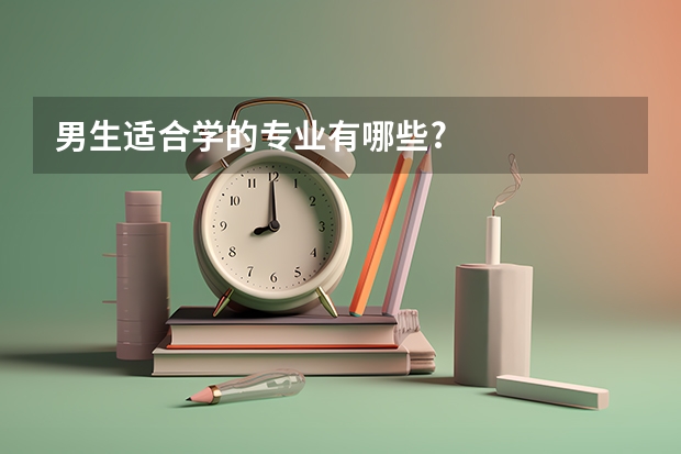 男生适合学的专业有哪些?