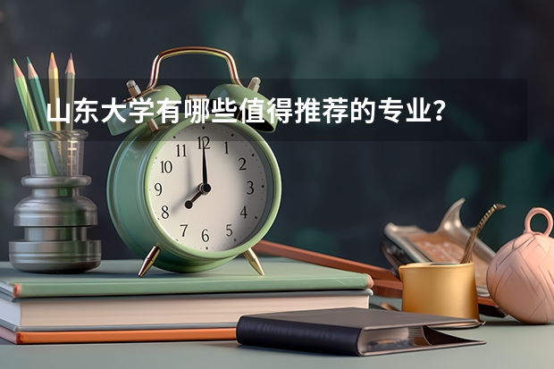 山东大学有哪些值得推荐的专业?