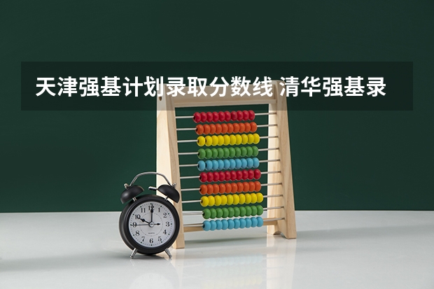 天津强基计划录取分数线 清华强基录取分数线