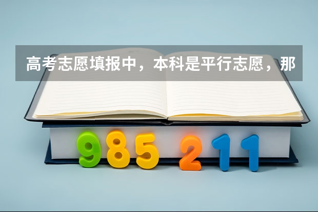 高考志愿填报中,本科是平行志愿,那么本科的专业也是平行志愿吗?