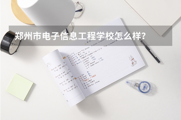 郑州市电子信息工程学校怎么样?