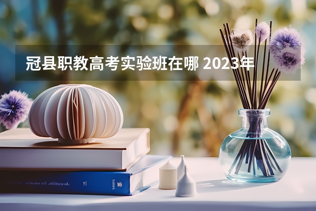 冠县职教高考实验班在哪 2023年职教高考时间